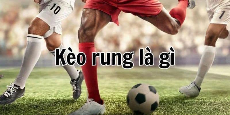 Khám phá chi tiết về kèo rung là gì trong cá cược thể thao